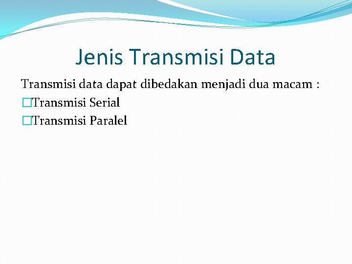 Jenis Transmisi Data Transmisi data dapat dibedakan menjadi dua macam : �Transmisi Serial �Transmisi