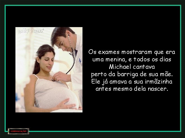 Os exames mostraram que era uma menina, e todos os dias Michael cantava perto