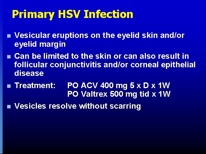 Primary HSV Infection n Vesicular eruptions on the eyelid skin and/or eyelid margin n Primary HSV Infection n Vesicular eruptions on the eyelid skin and/or eyelid margin n