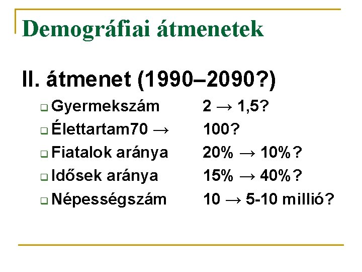 Demográfiai átmenetek II. átmenet (1990– 2090? ) Gyermekszám q Élettartam 70 → q Fiatalok