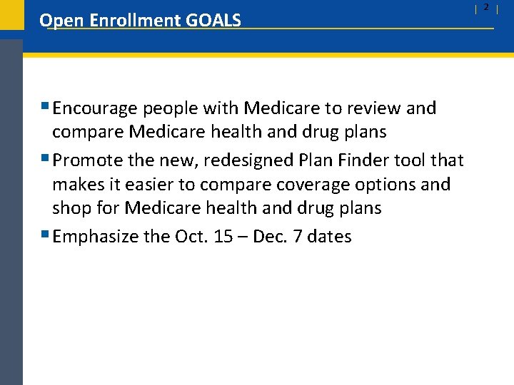 Open Enrollment GOALS § Encourage people with Medicare to review and compare Medicare health