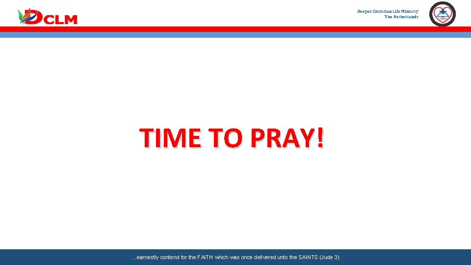 Deeper Christian Life Ministry The Netherlands TIME TO PRAY! …earnestly contend for the FAITH