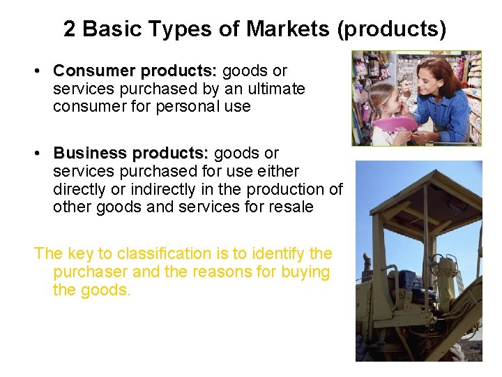 2 Basic Types of Markets (products) • Consumer products: goods or services purchased by