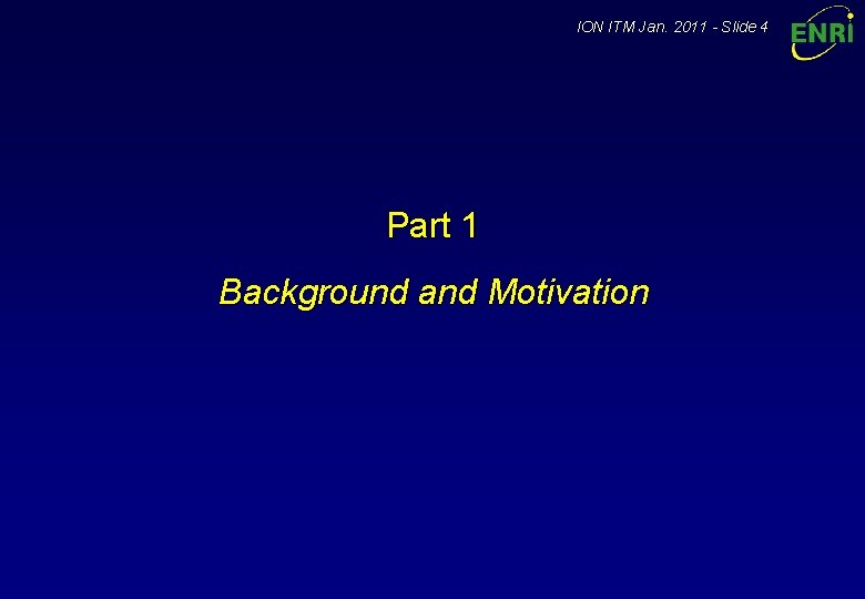 ION ITM Jan. 2011 - Slide 4 Part 1 Background and Motivation 