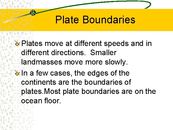 Plate Boundaries Plates move at different speeds and in different directions. Smaller landmasses move