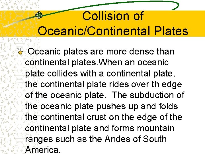 Collision of Oceanic/Continental Plates Oceanic plates are more dense than continental plates. When an Collision of Oceanic/Continental Plates Oceanic plates are more dense than continental plates. When an
