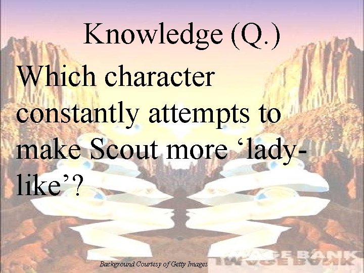 Knowledge (Q. ) Which character constantly attempts to make Scout more ‘ladylike’? Background Courtesy