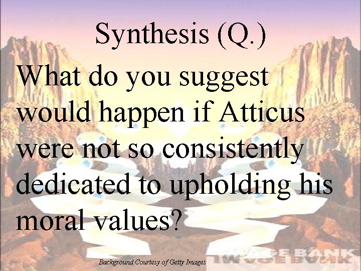 Synthesis (Q. ) What do you suggest would happen if Atticus were not so