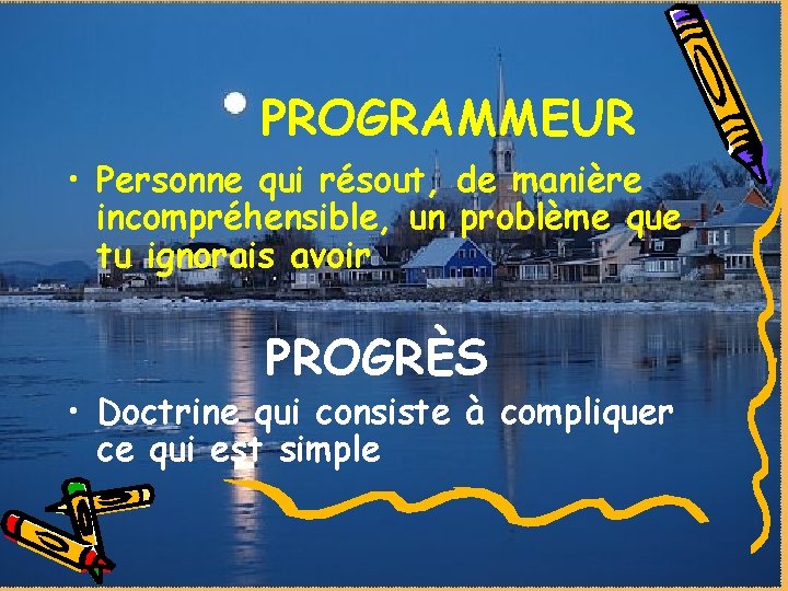 PROGRAMMEUR • Personne qui résout, de manière incompréhensible, un problème que tu ignorais avoir PROGRAMMEUR • Personne qui résout, de manière incompréhensible, un problème que tu ignorais avoir