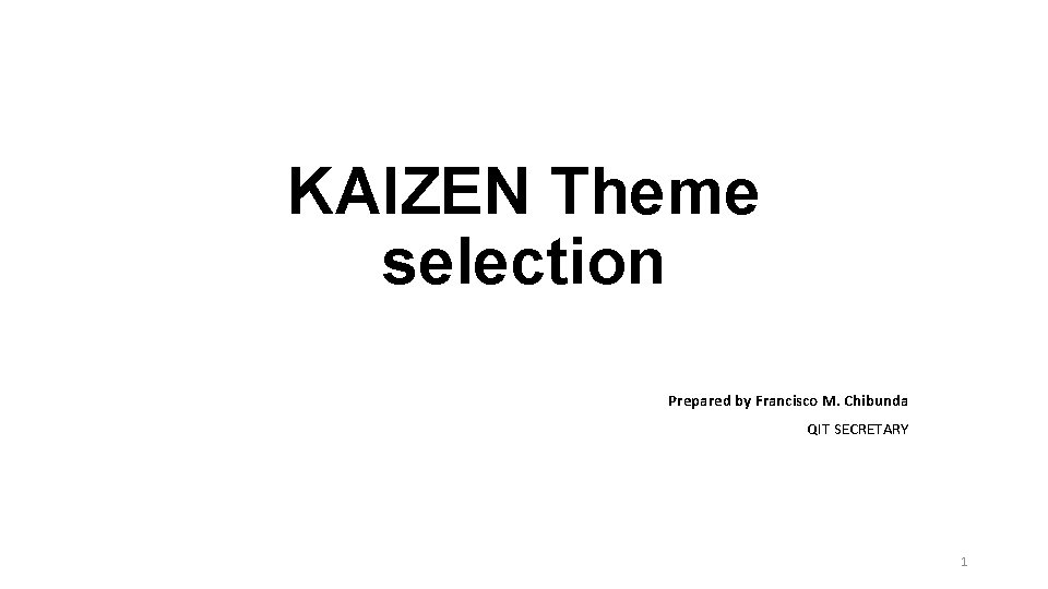 KAIZEN Theme selection Prepared by Francisco M. Chibunda QIT SECRETARY 1 