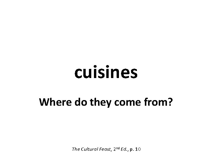 cuisines Where do they come from? The Cultural Feast, 2 nd Ed. , p.