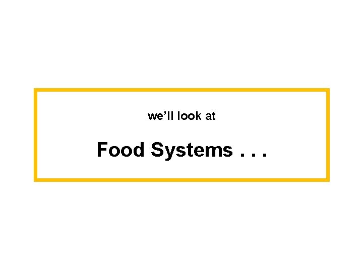we’ll look at Food Systems. . . 