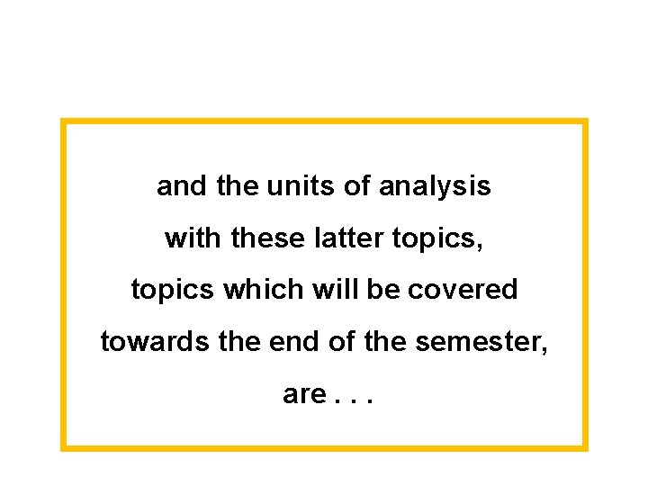 and the units of analysis with these latter topics, topics which will be covered