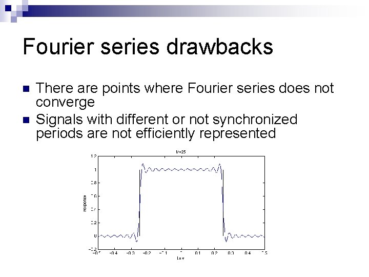 Fourier series drawbacks n n There are points where Fourier series does not converge