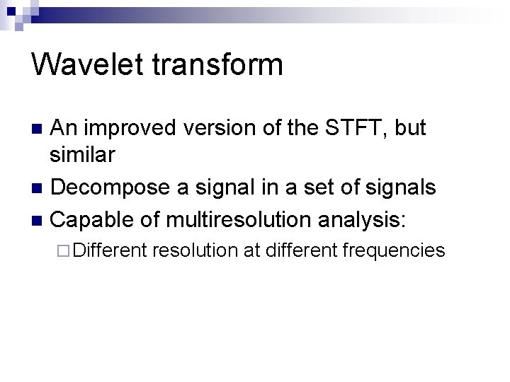 Wavelet transform An improved version of the STFT, but similar n Decompose a signal