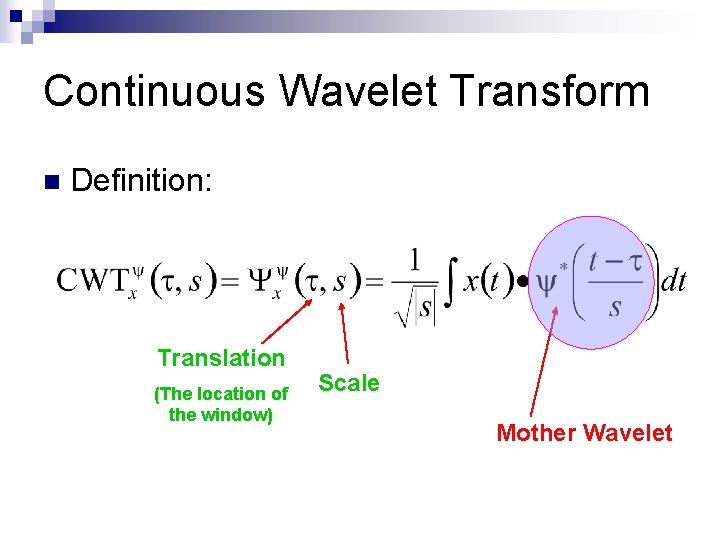 Continuous Wavelet Transform n Definition: Translation (The location of the window) Scale Mother Wavelet