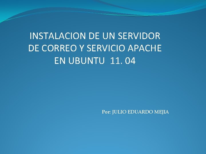 INSTALACION DE UN SERVIDOR DE CORREO Y SERVICIO APACHE EN UBUNTU 11. 04 Por: