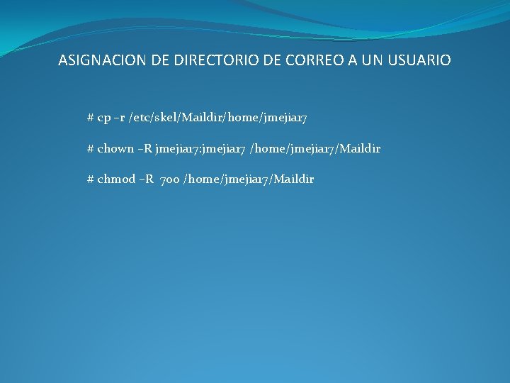 ASIGNACION DE DIRECTORIO DE CORREO A UN USUARIO # cp –r /etc/skel/Maildir/home/jmejia 17 #