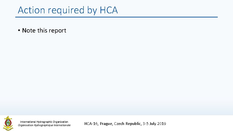 Action required by HCA • Note this report International Hydrographic Organization Organisation Hydrographique Internationale