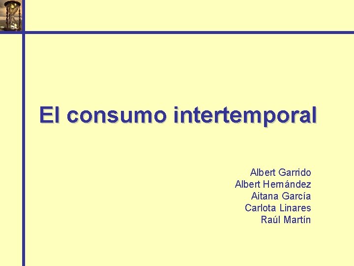 El consumo intertemporal Albert Garrido Albert Hernández Aitana García Carlota Linares Raúl Martín 