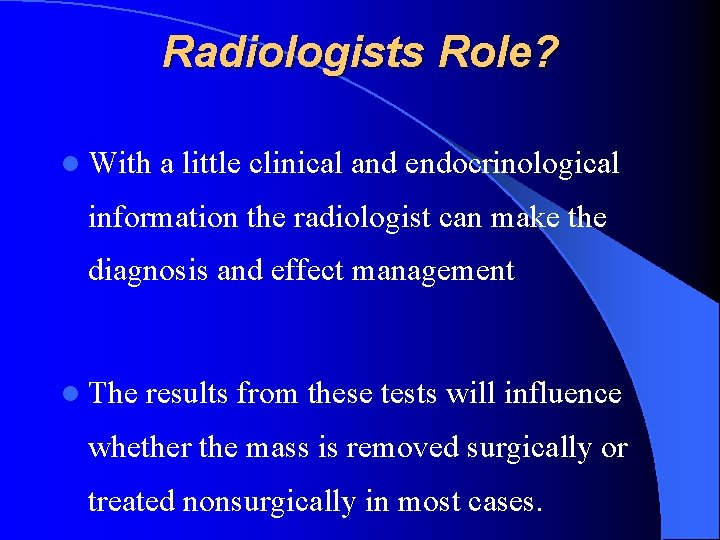 Radiologists Role? l With a little clinical and endocrinological information the radiologist can make