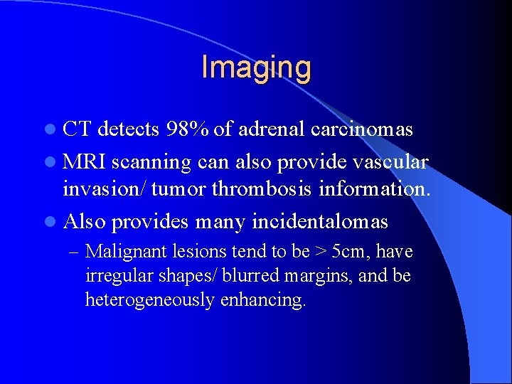 Imaging l CT detects 98% of adrenal carcinomas l MRI scanning can also provide