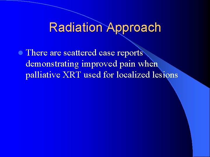 Radiation Approach l There are scattered case reports demonstrating improved pain when palliative XRT