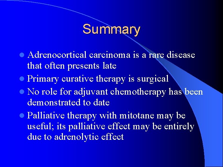 Summary l Adrenocortical carcinoma is a rare disease that often presents late l Primary