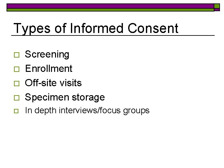 Types of Informed Consent o Screening Enrollment Off-site visits Specimen storage o In depth