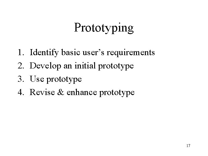 Prototyping 1. 2. 3. 4. Identify basic user’s requirements Develop an initial prototype Use Prototyping 1. 2. 3. 4. Identify basic user’s requirements Develop an initial prototype Use