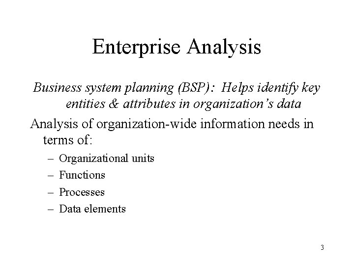 Enterprise Analysis Business system planning (BSP): Helps identify key entities & attributes in organization’s Enterprise Analysis Business system planning (BSP): Helps identify key entities & attributes in organization’s