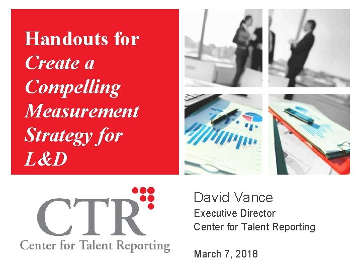 Handouts for Create a Compelling Measurement Strategy for L&D David Vance Executive Director Center Handouts for Create a Compelling Measurement Strategy for L&D David Vance Executive Director Center
