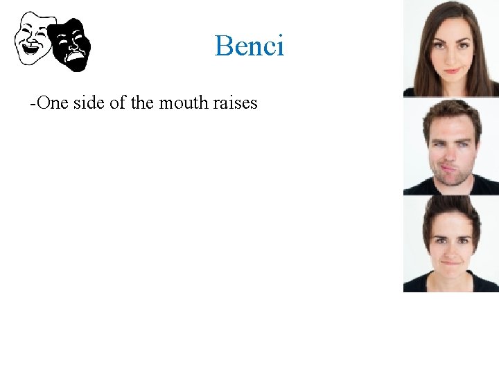 Benci -One side of the mouth raises 