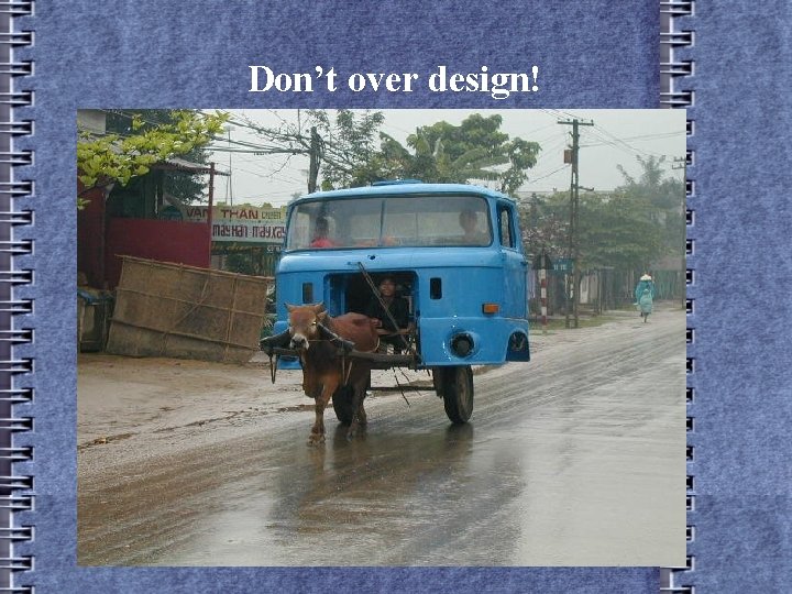 Don’t over design! 