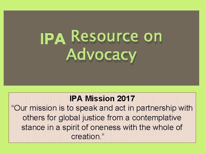 IPA Resource on Advocacy IPA Mission 2017 “Our mission is to speak and act