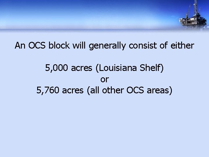 An OCS block will generally consist of either 5, 000 acres (Louisiana Shelf) or