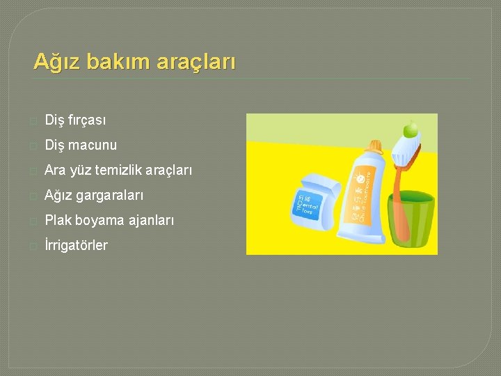 Ağız bakım araçları � Diş fırçası � Diş macunu � Ara yüz temizlik araçları