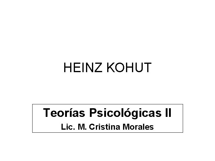 HEINZ KOHUT Teorías Psicológicas II Lic. M. Cristina Morales 