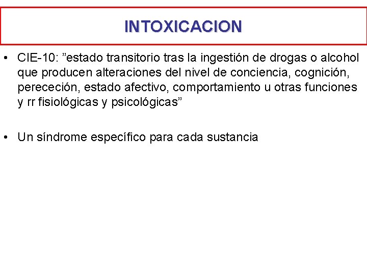 INTOXICACION • CIE-10: ”estado transitorio tras la ingestión de drogas o alcohol que producen INTOXICACION • CIE-10: ”estado transitorio tras la ingestión de drogas o alcohol que producen