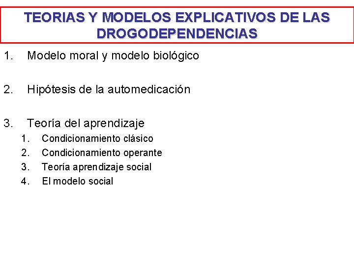TEORIAS Y MODELOS EXPLICATIVOS DE LAS DROGODEPENDENCIAS 1. Modelo moral y modelo biológico 2. TEORIAS Y MODELOS EXPLICATIVOS DE LAS DROGODEPENDENCIAS 1. Modelo moral y modelo biológico 2.