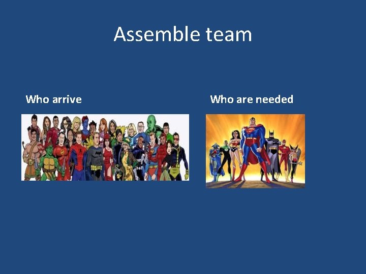 Assemble team Who arrive Who are needed 