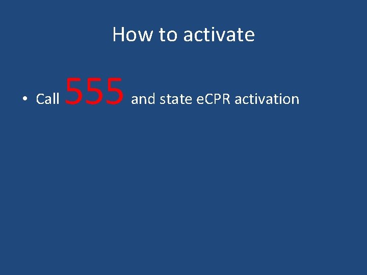 How to activate • Call 555 and state e. CPR activation 