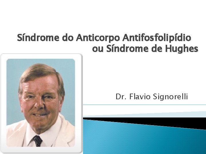 Síndrome do Anticorpo Antifosfolipídio ou Síndrome de Hughes Dr. Flavio Signorelli 