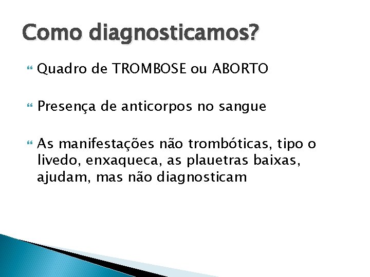 Como diagnosticamos? Quadro de TROMBOSE ou ABORTO Presença de anticorpos no sangue As manifestações