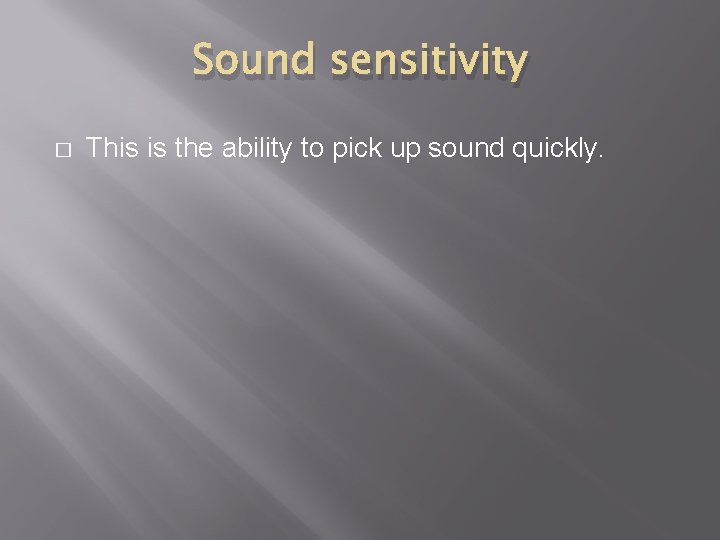 Sound sensitivity � This is the ability to pick up sound quickly. 