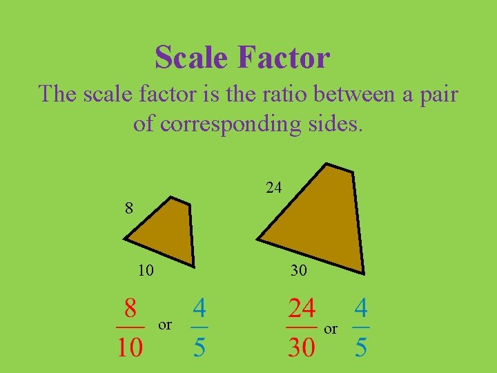 Scale Factor The scale factor is the ratio between a pair of corresponding sides.
