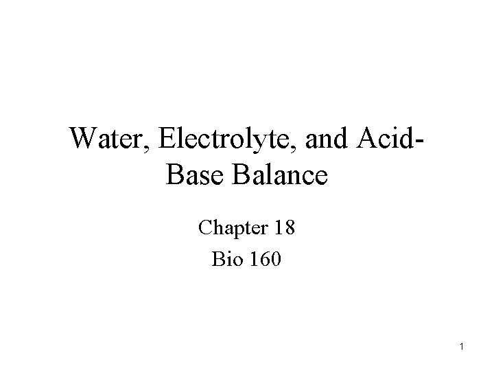 Water, Electrolyte, and Acid. Base Balance Chapter 18 Bio 160 1 