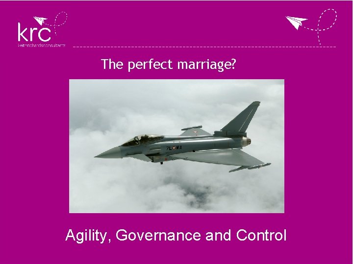 The perfect marriage? Agility, Governance and Control The perfect marriage? Agility, Governance and Control