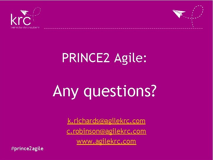 PRINCE 2 Agile: Any questions? #prince 2 agile k. richards@agilekrc. com c. robinson@agilekrc. com PRINCE 2 Agile: Any questions? #prince 2 agile k. richards@agilekrc. com c. robinson@agilekrc. com