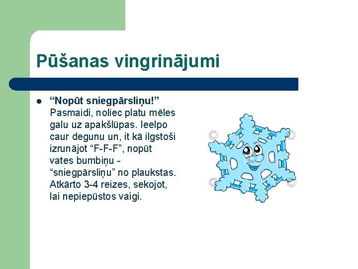 Pūšanas vingrinājumi l “Nopūt sniegpārsliņu!” Pasmaidi, noliec platu mēles galu uz apakšlūpas. Ieelpo caur